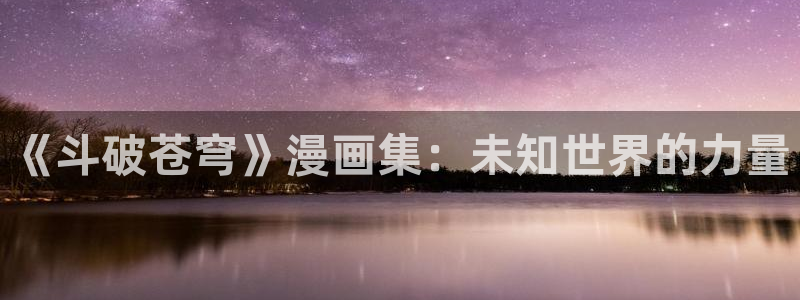 喵漫画免费版：《斗破苍穹》漫画集：未知世界的力量