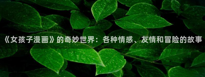 喵趣漫画怎么搜索漫画：《女孩子漫画》的奇妙世界：各种情感、友情和冒险的故事