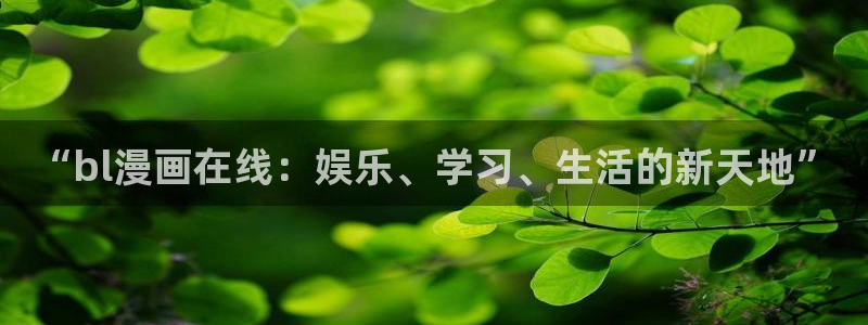 喵趣漫画app最新：“bl漫画在线：娱乐、学习、生活的新天地”